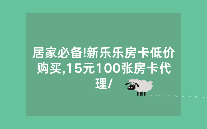 居家必备!新乐乐房卡低价购买,15元100张房卡代理/