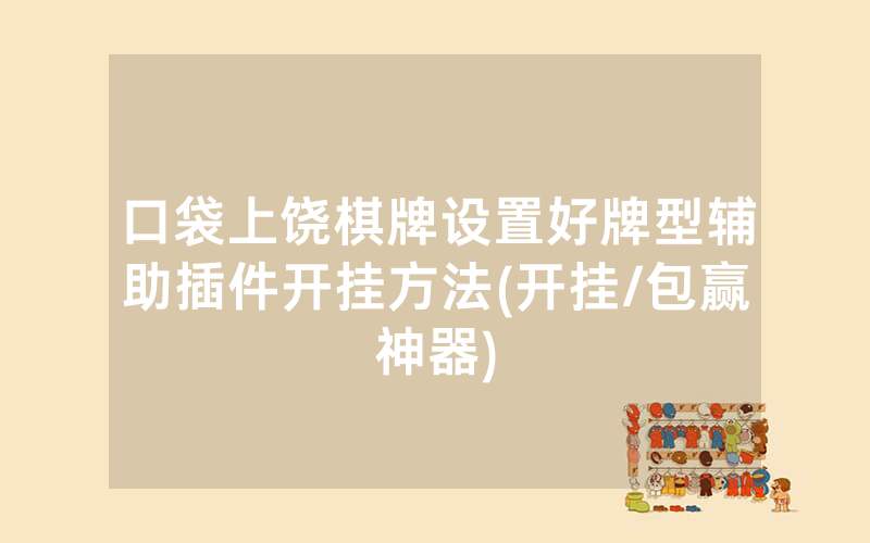口袋上饶棋牌设置好牌型辅助插件开挂方法(开挂/包赢神器)