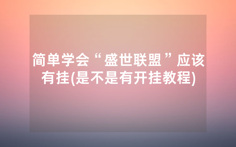 简单学会“盛世联盟”应该有挂(是不是有开挂教程)
