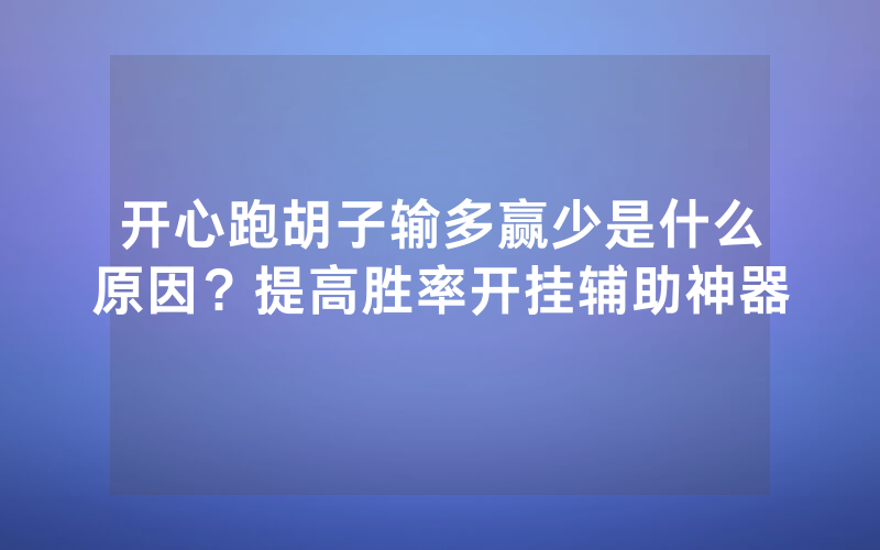 开心跑胡子输多赢少是什么原因？提高胜率开挂辅助神器