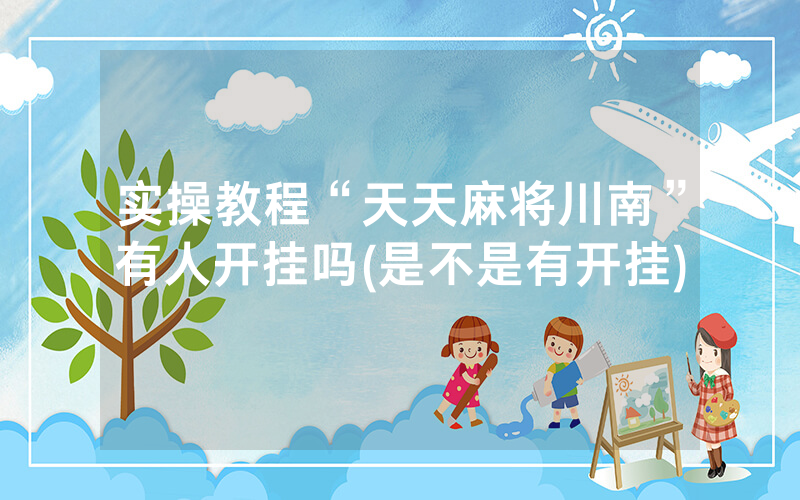 实操教程“天天麻将川南”有人开挂吗(是不是有开挂)
