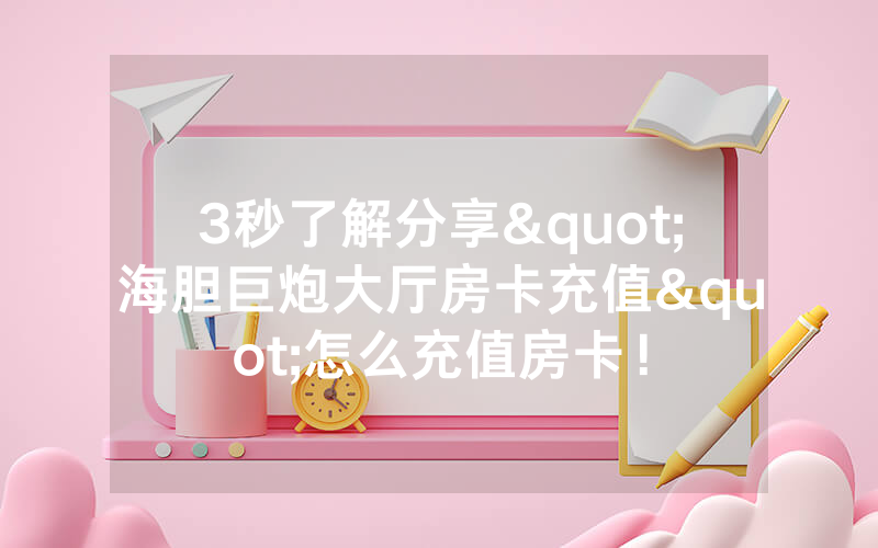 3秒了解分享"海胆巨炮大厅房卡充值"怎么充值房卡！