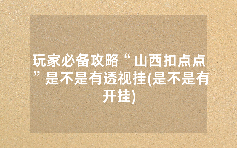 玩家必备攻略“山西扣点点”是不是有透视挂(是不是有开挂)