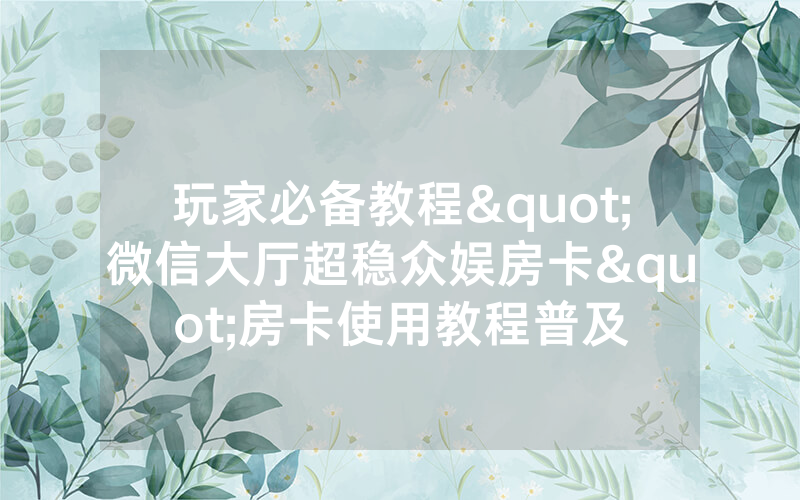 玩家必备教程"微信大厅超稳众娱房卡"房卡使用教程普及