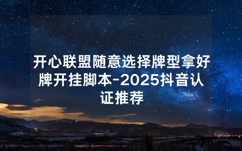 开心联盟随意选择牌型拿好牌开挂脚本-2025抖音认证推荐
