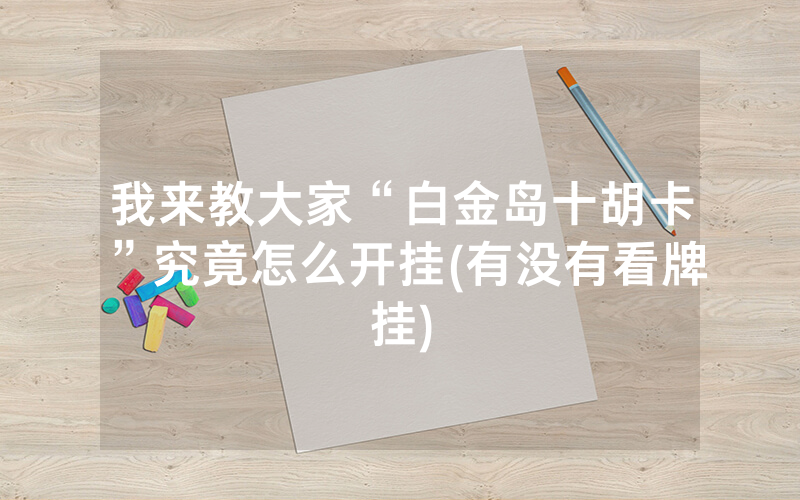 我来教大家“白金岛十胡卡”究竟怎么开挂(有没有看牌挂)