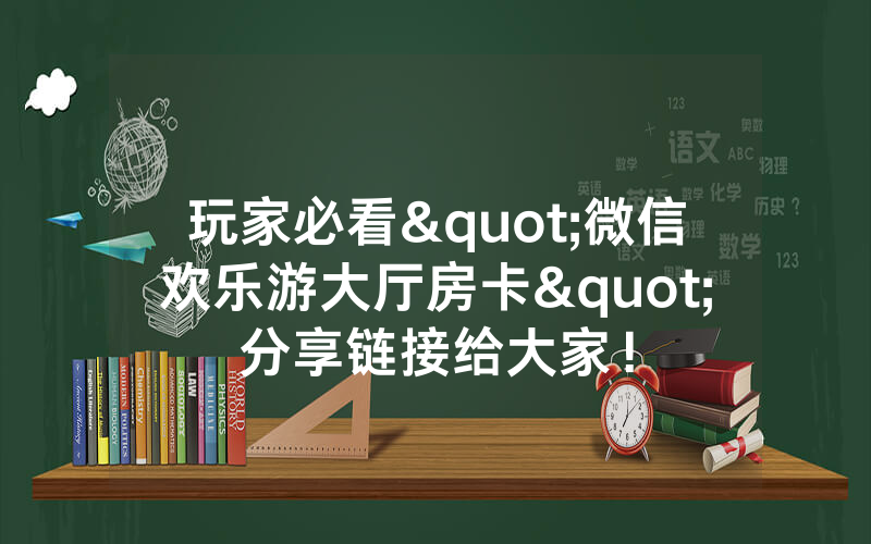 玩家必看"微信欢乐游大厅房卡"分享链接给大家！