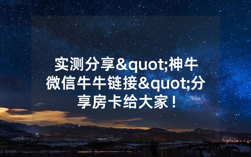 实测分享"神牛微信牛牛链接"分享房卡给大家！