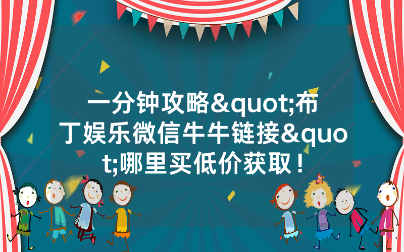 一分钟攻略"布丁娱乐微信牛牛链接"哪里买低价获取！