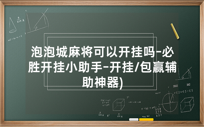 泡泡城麻将可以开挂吗-必胜开挂小助手-开挂/包赢辅助神器)
