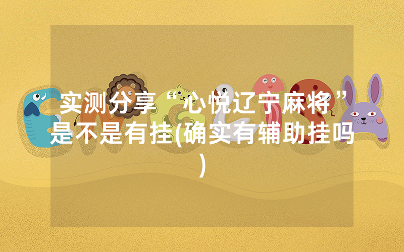 实测分享“心悦辽宁麻将”是不是有挂(确实有辅助挂吗)