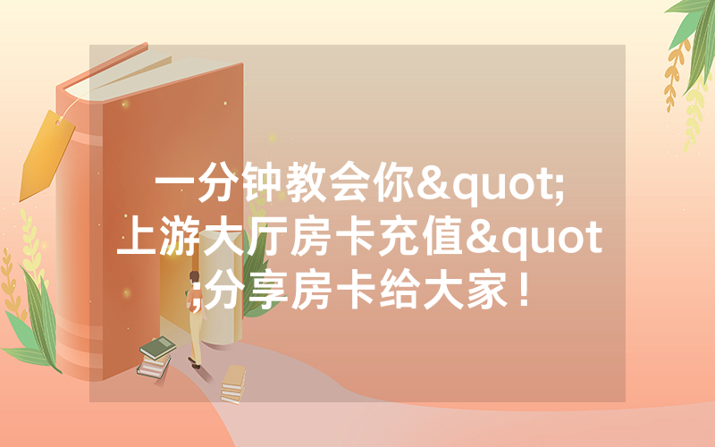 一分钟教会你"上游大厅房卡充值"分享房卡给大家！
