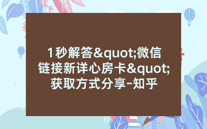 1秒解答"微信链接新详心房卡"获取方式分享-知乎