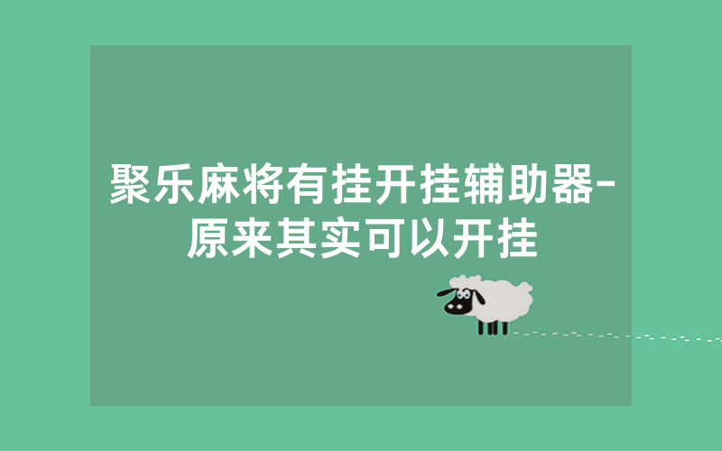 聚乐麻将有挂开挂辅助器-原来其实可以开挂
