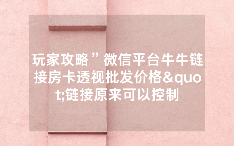 玩家攻略”微信平台牛牛链接房卡透视批发价格"链接原来可以控制