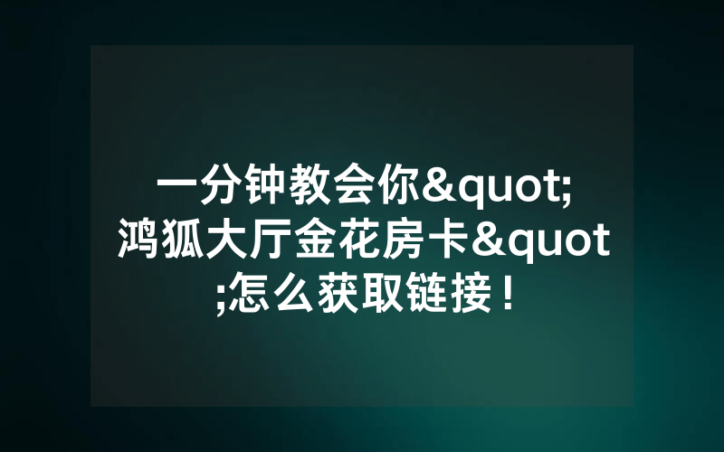 一分钟教会你"鸿狐大厅金花房卡"怎么获取链接！