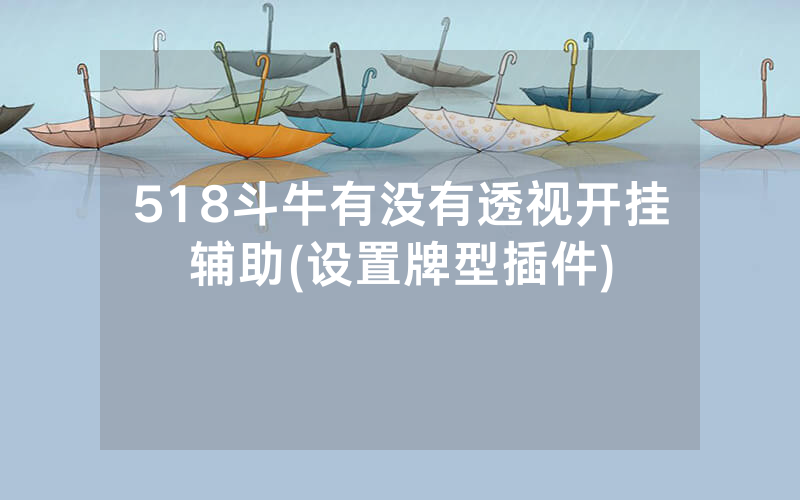 518斗牛有没有透视开挂辅助(设置牌型插件)