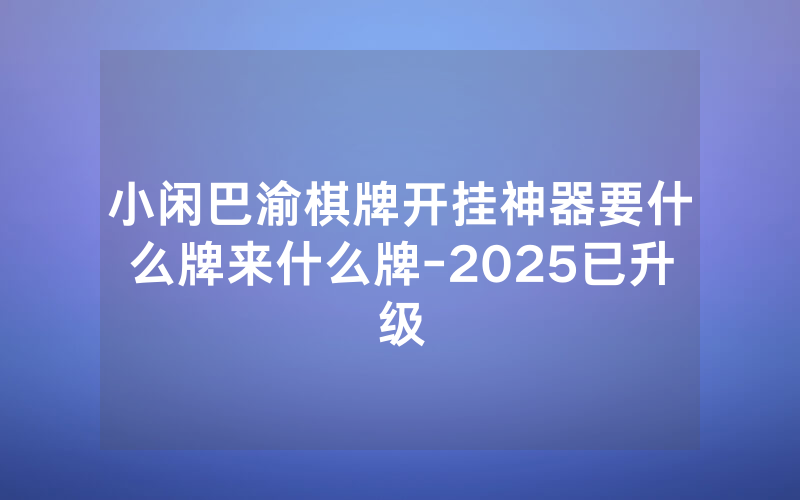 小闲巴渝棋牌开挂神器要什么牌来什么牌-2025已升级