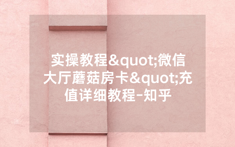 实操教程"微信大厅蘑菇房卡"充值详细教程-知乎