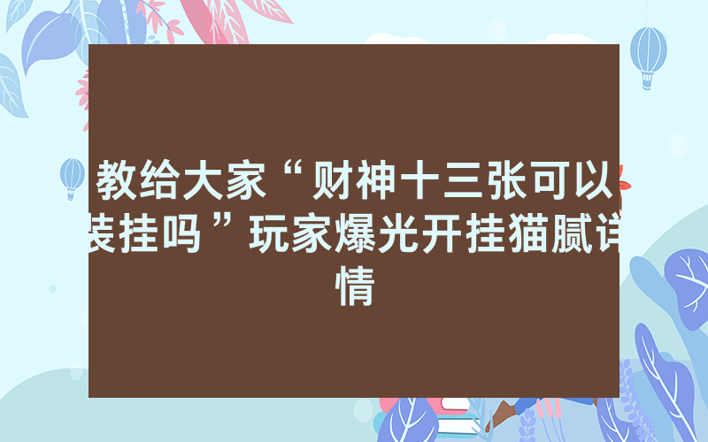 教给大家“财神十三张可以装挂吗”玩家爆光开挂猫腻详情
