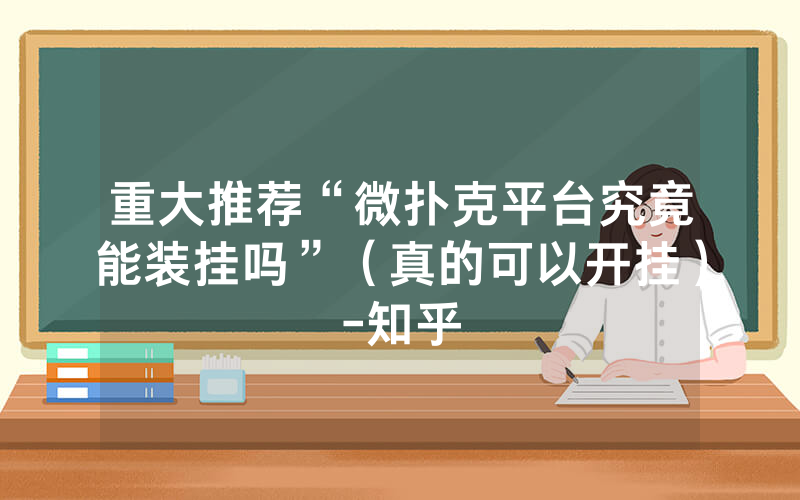重大推荐“微扑克平台究竟能装挂吗”（真的可以开挂）-知乎