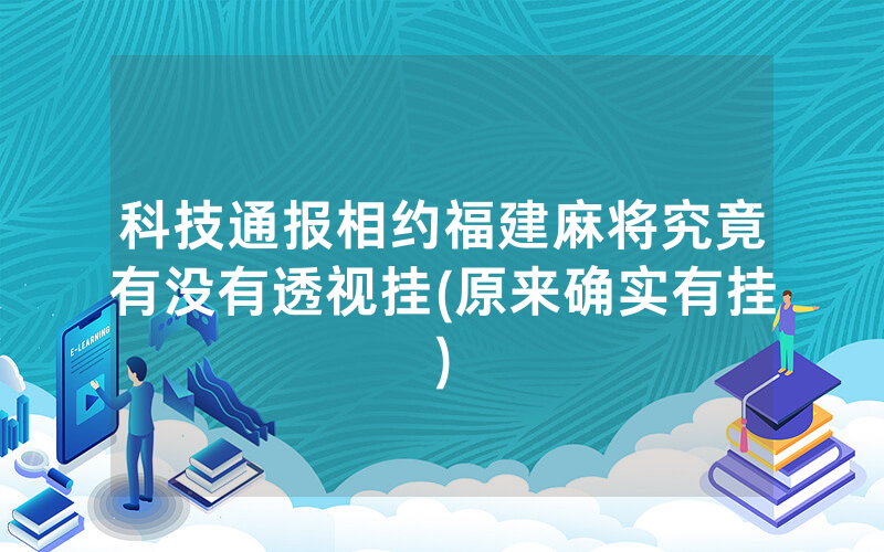 科技通报相约福建麻将究竟有没有透视挂(原来确实有挂)
