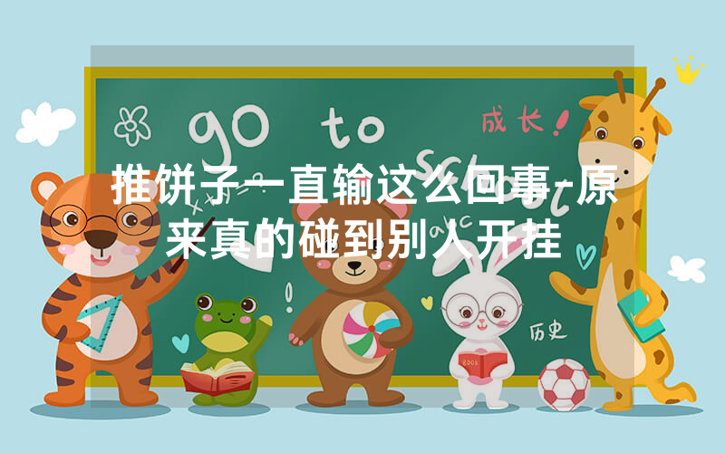 推饼子一直输这么回事-原来真的碰到别人开挂