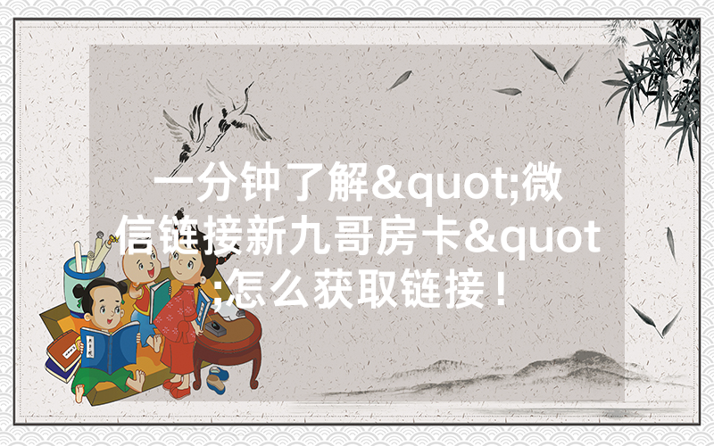 一分钟了解"微信链接新九哥房卡"怎么获取链接！