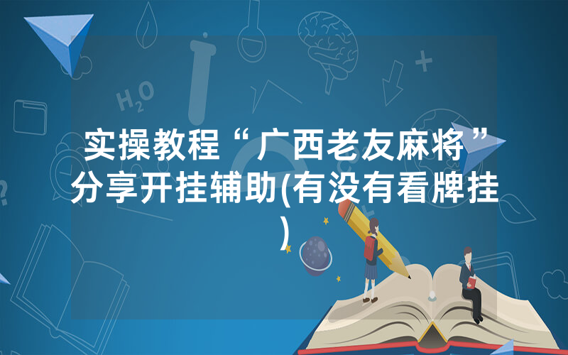 实操教程“广西老友麻将”分享开挂辅助(有没有看牌挂)