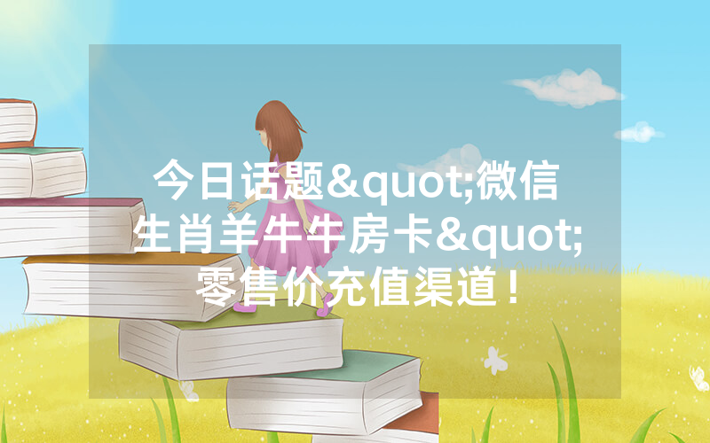 今日话题"微信生肖羊牛牛房卡"零售价充值渠道!