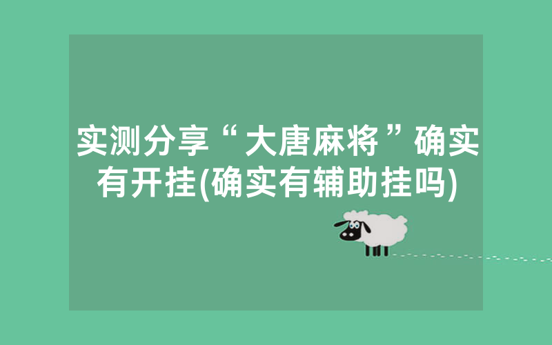 实测分享“大唐麻将”确实有开挂(确实有辅助挂吗)