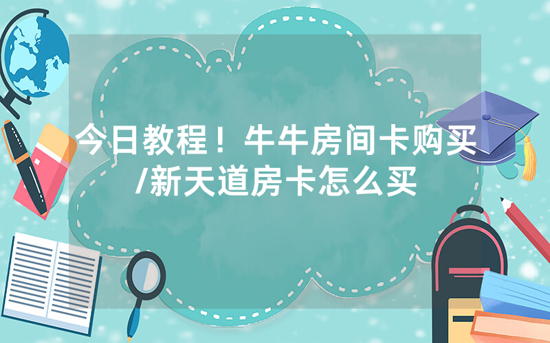 今日教程！牛牛房间卡购买/新天道房卡怎么买