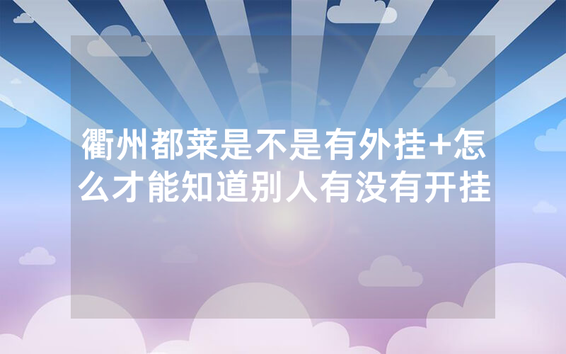 衢州都莱是不是有外挂+怎么才能知道别人有没有开挂