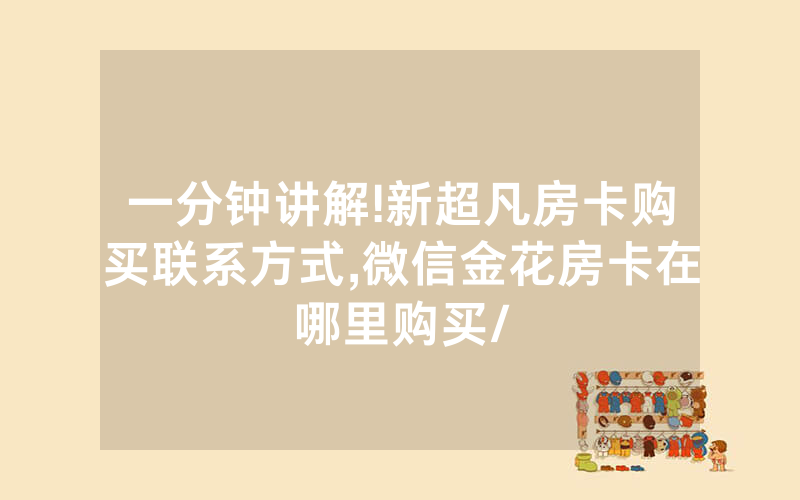 一分钟讲解!新超凡房卡购买联系方式,微信金花房卡在哪里购买/