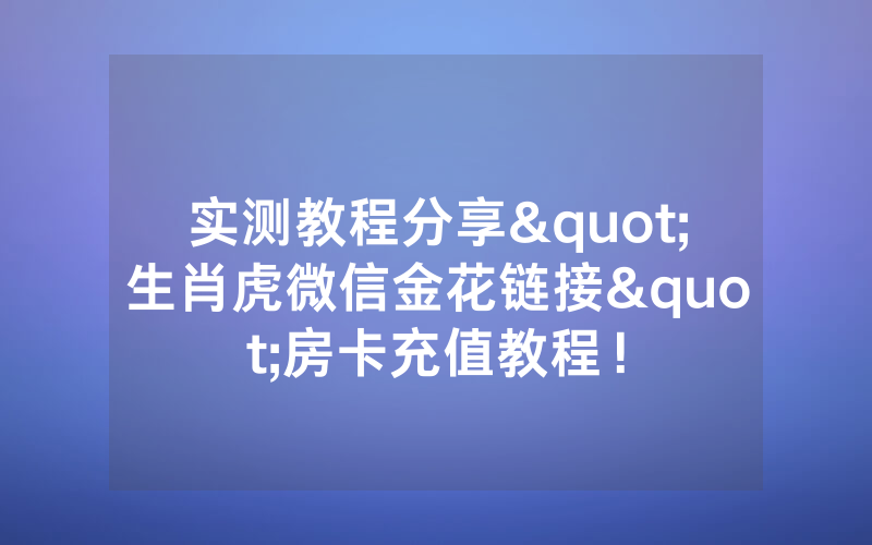 实测教程分享"生肖虎微信金花链接"房卡充值教程！