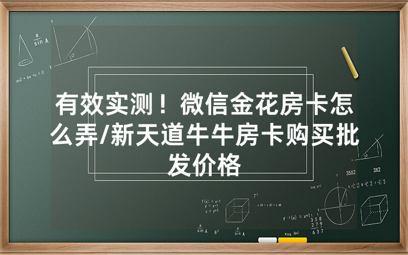 有效实测！微信金花房卡怎么弄/新天道牛牛房卡购买批发价格