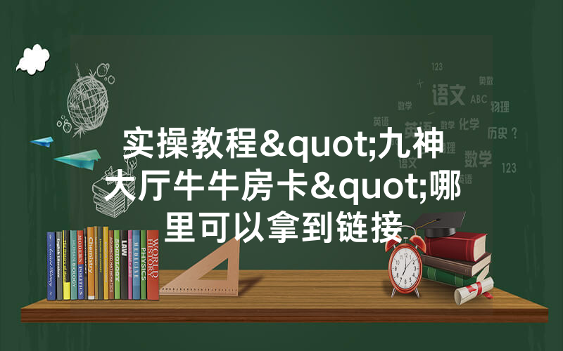 实操教程"九神大厅牛牛房卡"哪里可以拿到链接