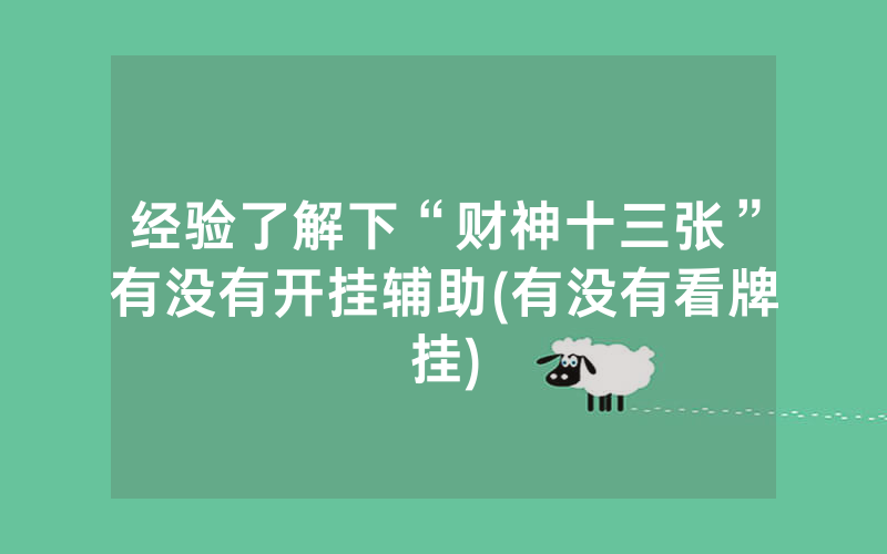 经验了解下“财神十三张”有没有开挂辅助(有没有看牌挂)