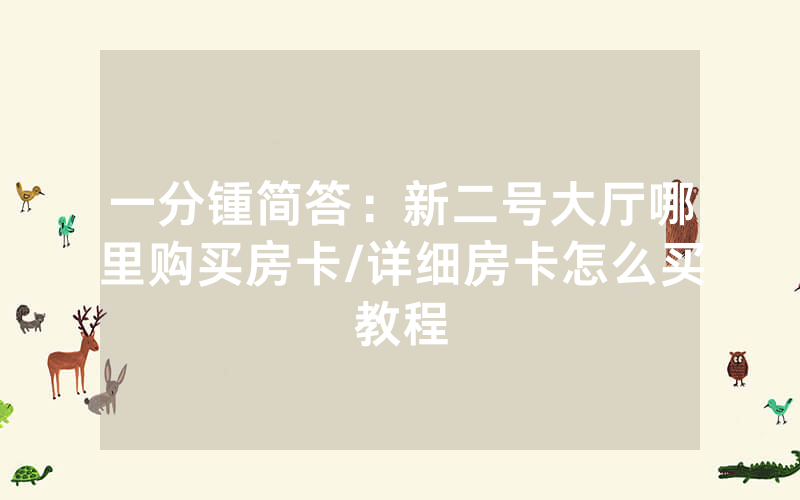 一分锺简答：新二号大厅哪里购买房卡/详细房卡怎么买教程