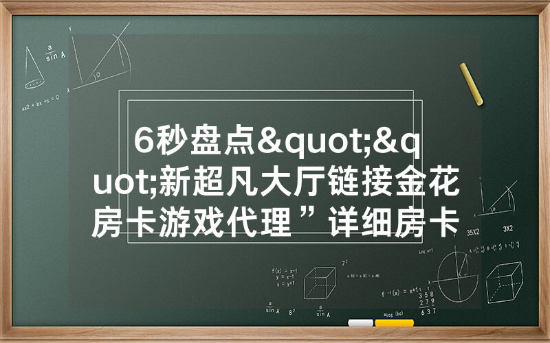 6秒盘点""新超凡大厅链接金花房卡游戏代理”详细房卡