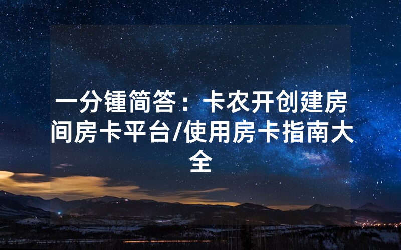一分锺简答：卡农开创建房间房卡平台/使用房卡指南大全