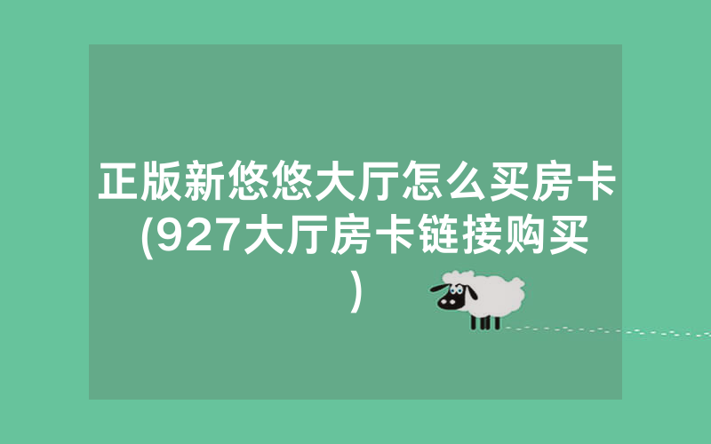 正版新悠悠大厅怎么买房卡 (927大厅房卡链接购买)