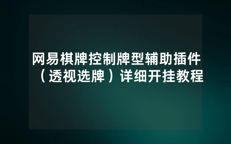 网易棋牌控制牌型辅助插件（透视选牌）详细开挂教程