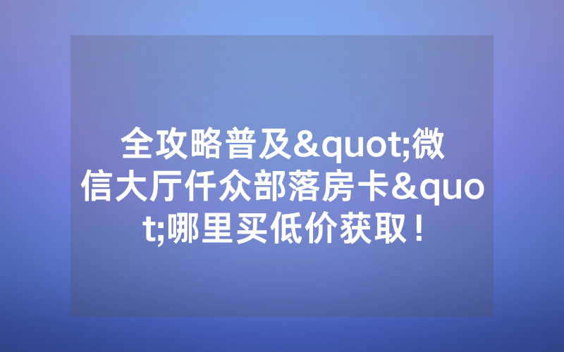 全攻略普及"微信大厅仟众部落房卡"哪里买低价获取!