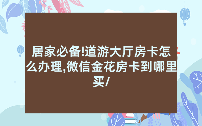 居家必备!道游大厅房卡怎么办理,微信金花房卡到哪里买/