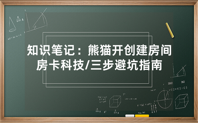 知识笔记：熊猫开创建房间房卡科技/三步避坑指南