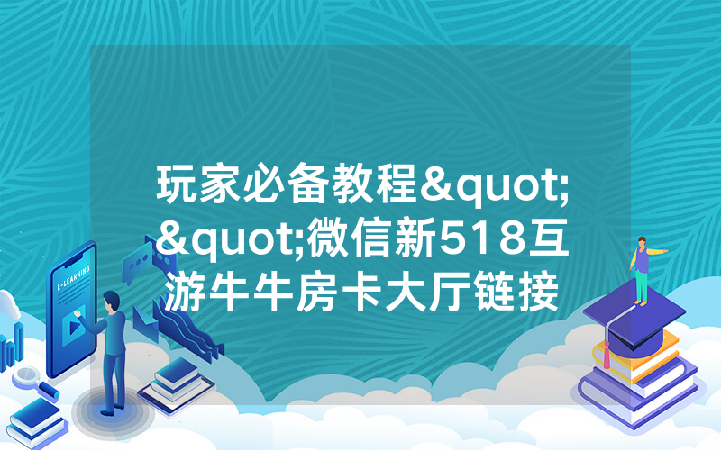 玩家必备教程""微信新518互游牛牛房卡大厅链接