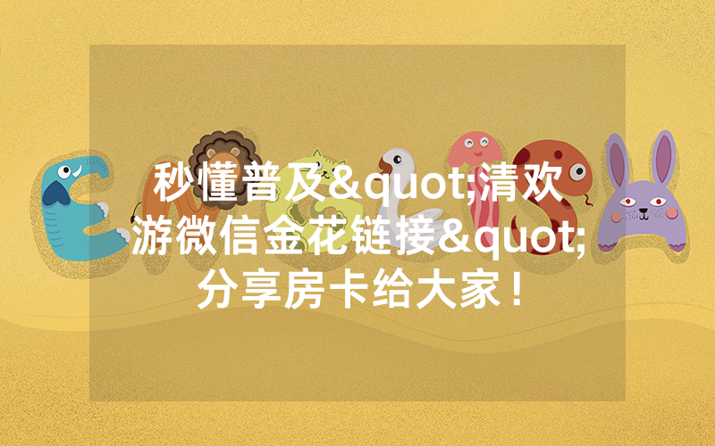 秒懂普及"清欢游微信金花链接"分享房卡给大家！