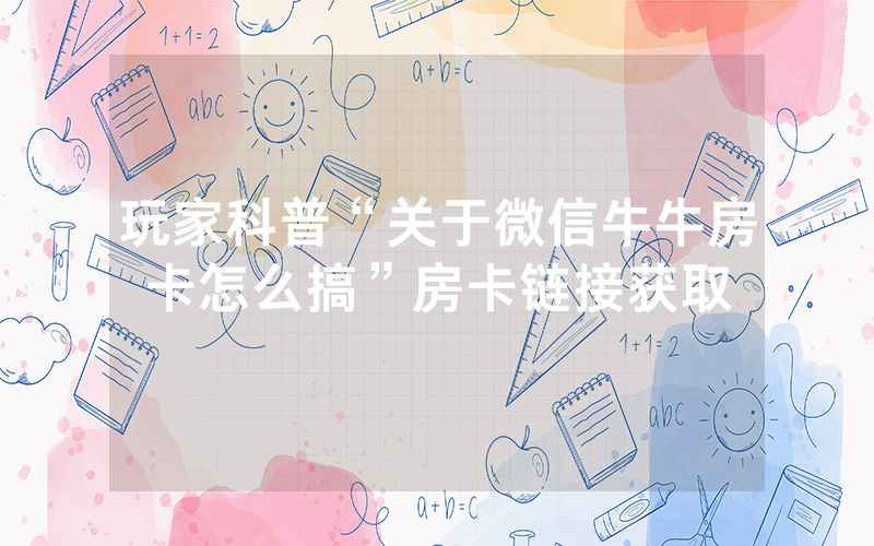 玩家科普“关于微信牛牛房卡怎么搞”房卡链接获取