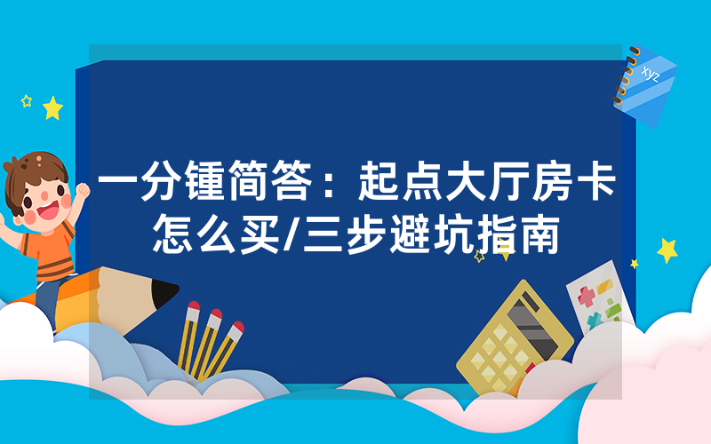 一分锺简答：起点大厅房卡怎么买/三步避坑指南